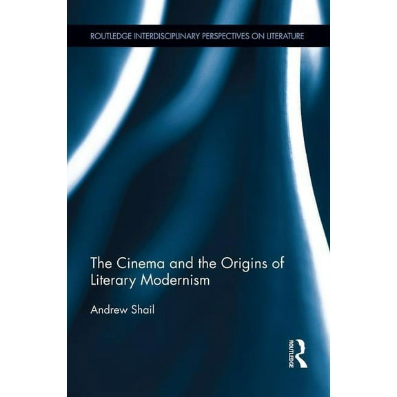 Routledge Interdisciplinary Perspectives The Cinema and the Origins of Literary Modernism, (Paperback)