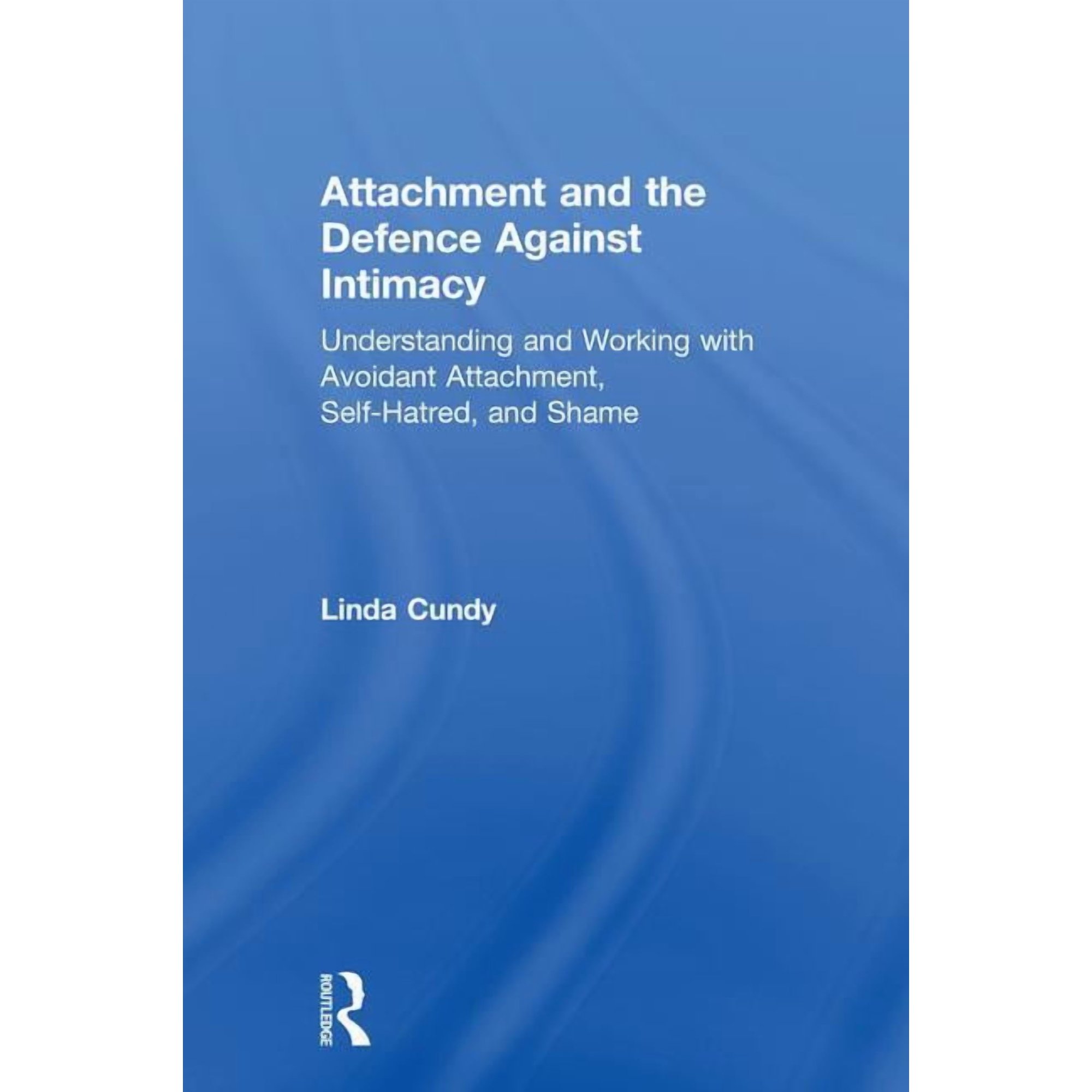 Attachment and the Defence Against Intimacy: Understanding and Working with Avoidant Attachment Self-Hatred and Shame (Hardcover)