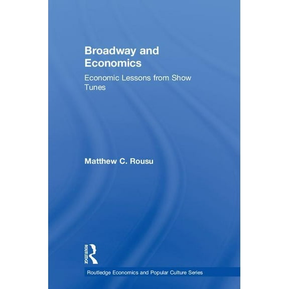 Routledge Economics and Popular Culture Broadway and Economics: Economic Lessons from Show Tunes, (Hardcover)