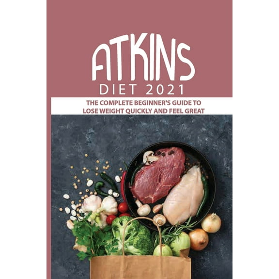 Atkins Diet 2021: The Complete Beginner's Guide To Lose Weight Quickly And Feel Great: Lose Weight Quickly, (Paperback)