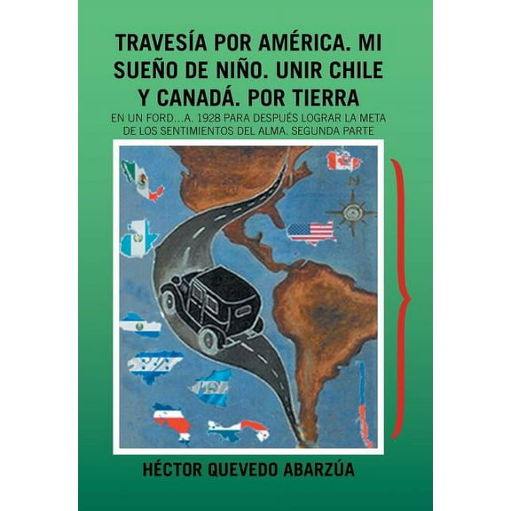 Traves?a Por Am?rica. Mi Sue?o De Ni?o. Unir Chile Y Canad?. Por Tierra : En Un Ford a 1928 Para Despu?s Lograr La Meta De Los Sentimientos Del Alma. Segunda Parte