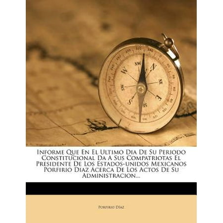 Porfidio Tequila - Informe Que En El Ultimo Dia de Su Periodo Constitucional Da a Sus Compatriotas El Presidente de Los Estados-Unidos Mexicanos Porfirio Diaz Acerca de