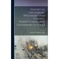 History of Greensburg (Westmoreland County, Pennsylvania) and Greensburg Schools, (Hardcover)