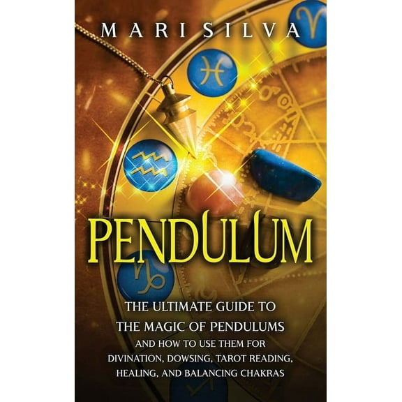 Pendulum: The Ultimate Guide to the Magic of Pendulums and How to Use Them for Divination, Dowsing, Tarot Reading, Heali, (Hardcover)