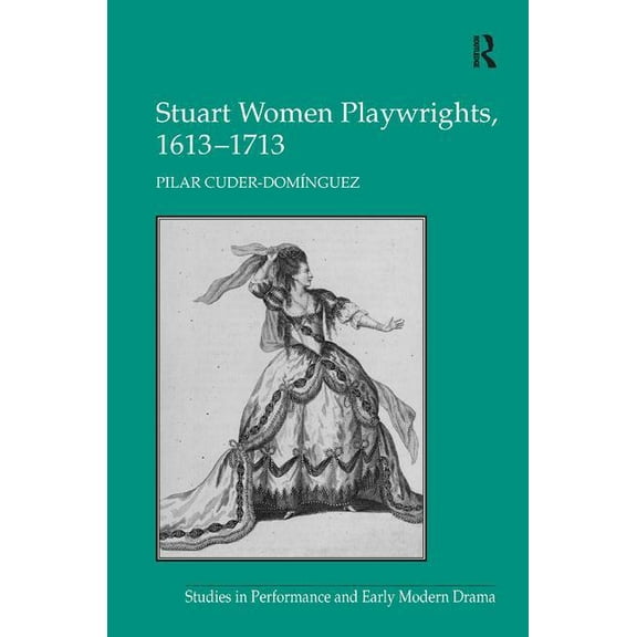 Studies in Performance and Early Modern  Stuart Women Playwrights, 1613-1713, (Hardcover)