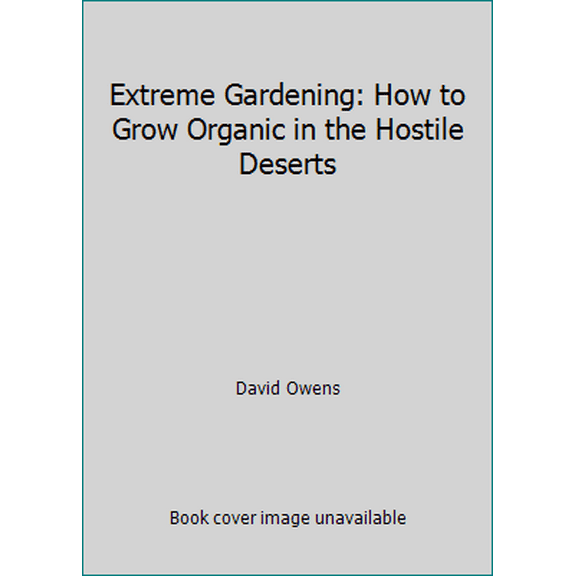 Pre-Owned Extreme Gardening: How to Grow Organic in the Hostile Deserts (Paperback) 0970501609 9780970501608