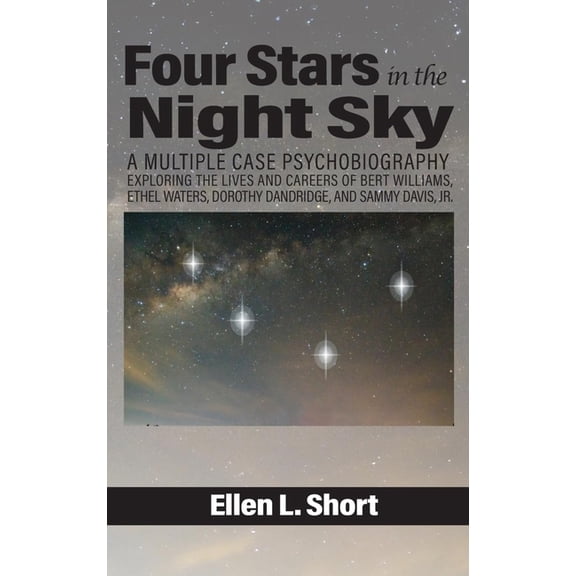 Four Stars in the Night Sky: A Multiple Case Psychobiography Exploring the Lives and Careers of Bert Williams, Ethel Wat, (Hardcover)