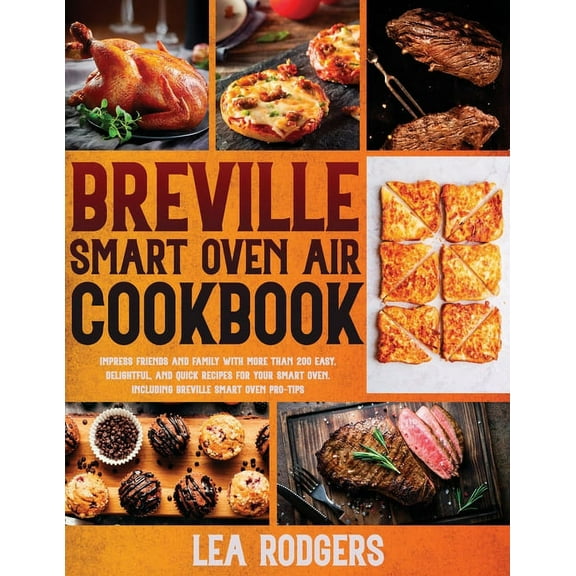 Breville Smart Oven Air Cookbook: Impress Friends and Family With More Than 200 Easy, Delightful, and Quick Recipes For , (Paperback)