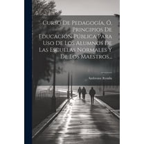 Curso De Pedagogía, Ó, Principios De Educación Pública Para Uso De Los Alumnos De Las Escuelas Normales Y De Los Maestros... (Paperback)