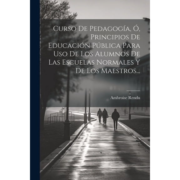 Curso De PedagogÃa, Ã, Principios De Educación Pública Para Uso De Los Alumnos De Las Escuelas Normales Y De Los Maestro, (Paperback)