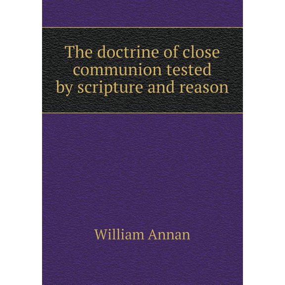 The doctrine of close communion tested by scripture and reason (Paperback)