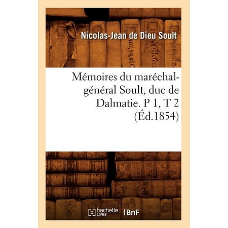 Histoire: Mémoires Du Maréchal-Général Soult Duc de Dalmatie. P 1 T 2 (Éd.1854) (Paperback)
