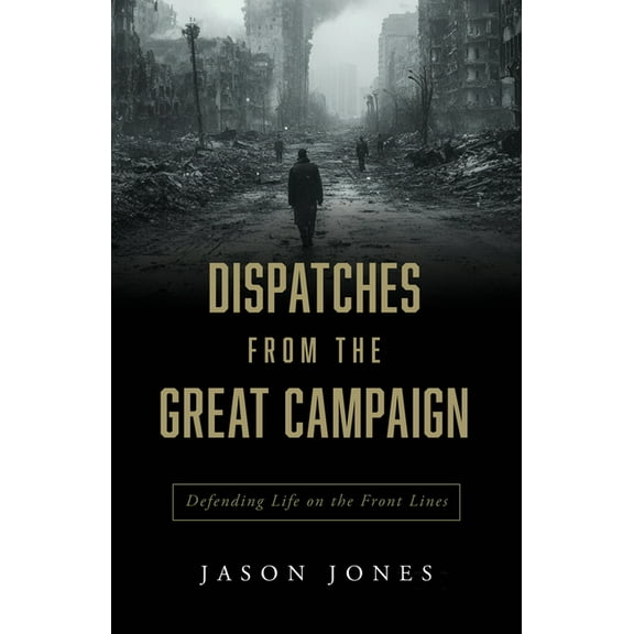 Dispatches from the Great Campaign: Defending Life on the Front Lines, (Paperback)