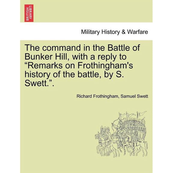 The Command in the Battle of Bunker Hill, with a Reply to Remarks on Frothingham's History of the Battle, by S. Swett.., (Paperback)