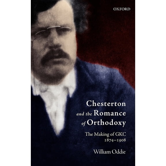 Chesterton and the Romance of Orthodoxy: The Making of Gkc, 1874-1908, (Hardcover)
