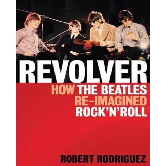 Revolver: How the Beatles Reimagined Rock 'n' Roll