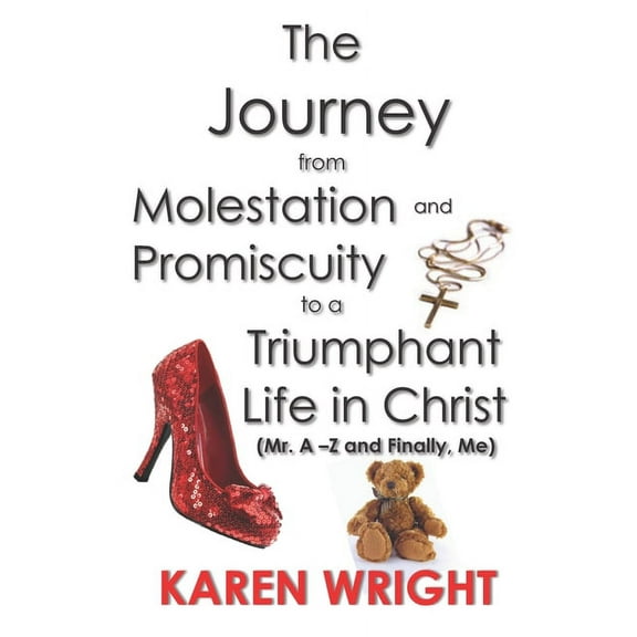 The Journey From Molestation and Promiscuity to a Triumphant Life in Christ : Mr. A - Z and Finally, Me (Paperback)