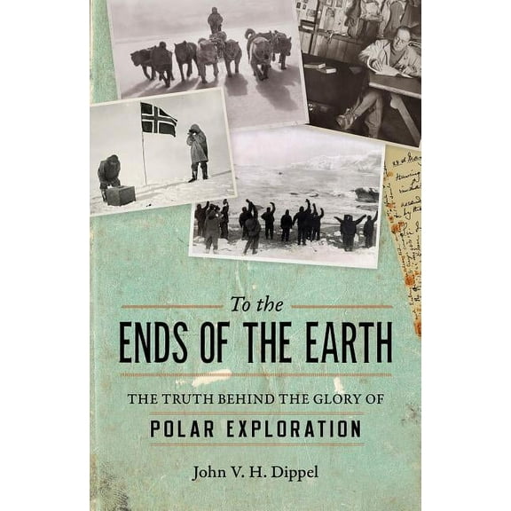 To the Ends of the Earth: The Truth Behind the Glory of Polar Exploration, (Hardcover)