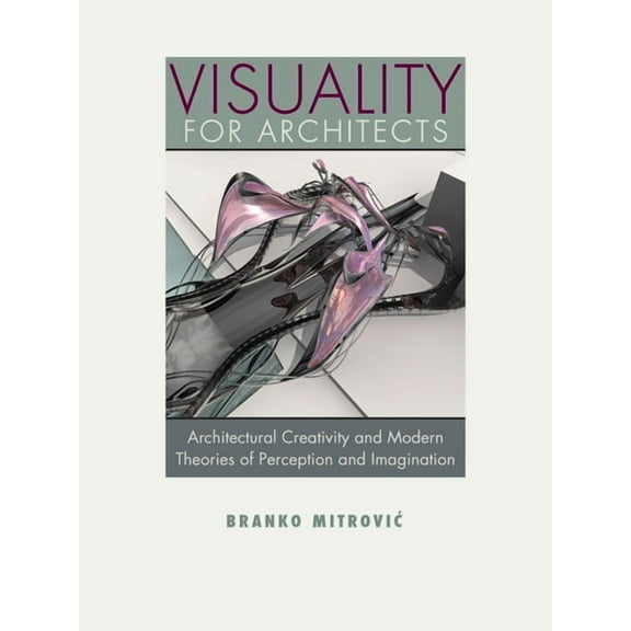 Visuality for Architects: Architectural Creativity and Modern Theories of Perception and Imagination, (Paperback)