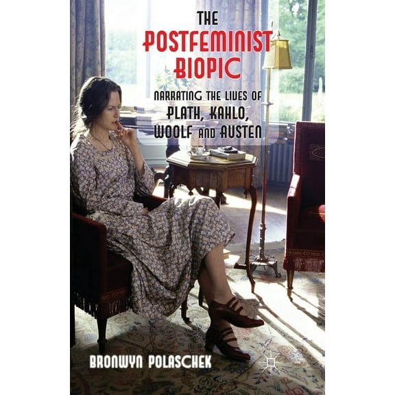 The Postfeminist Biopic: Narrating the Lives of Plath, Kahlo, Woolf and Austen, (Paperback)