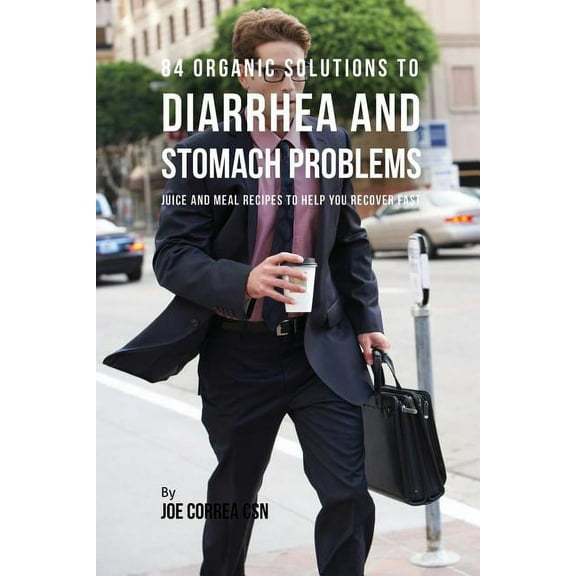 84 Organic Solutions to Diarrhea and Stomach Problems: Juice and Meal Recipes to Help You Recover Fast, (Paperback)