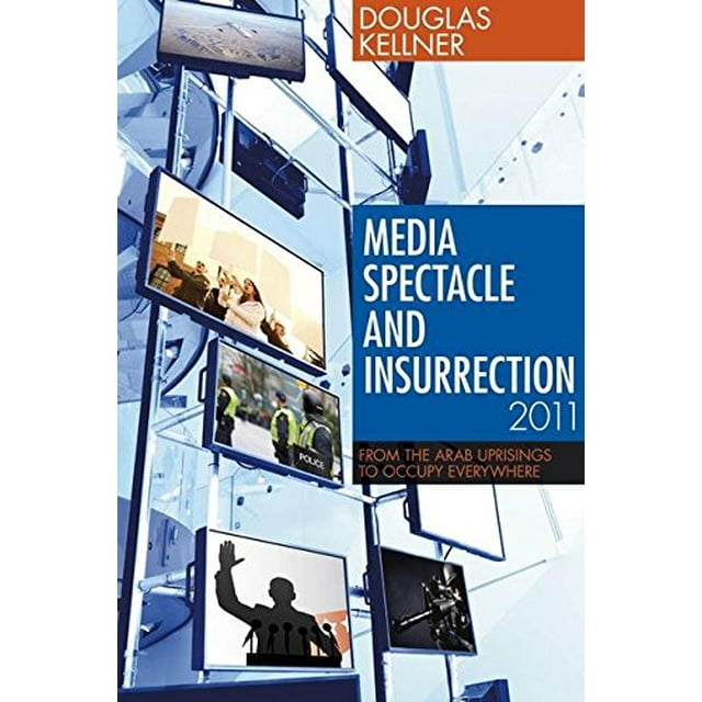 Media Spectacle and Insurrection, 2011: From the Arab Uprisings to Occupy Everywhere (Critical Adventures in New Media)