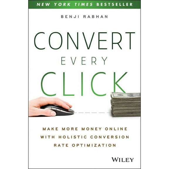 Convert Every Click: Make More Money Online with Holistic Conversion Rate Optimization, (Paperback)