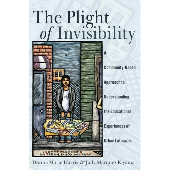 Critical Studies of Latinxs in the Ameri The Plight of Invisibility: A Community-Based Approach to Understanding the Educational Experiences of Urban Latina/os, Book 5, (Hardcover)