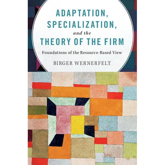 Adaptation, Specialization, and the Theory of the Firm: Foundations of the Resource-Based View, (Paperback)