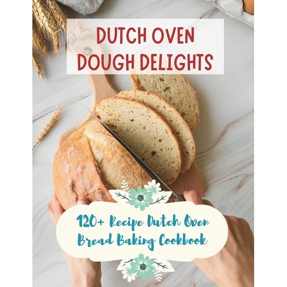 Dutch Oven Dough Delights: 120  Recipe Dutch Oven Bread Baking Cookbook: Dutch Oven Bread Recipes for Every Occasion: Cookbook (Paperback)