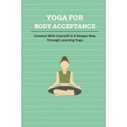 Yoga For Body Acceptance : Connect With Yourself In A Deeper Way Through Learning Yoga: Yoga For Beginners (Paperback)