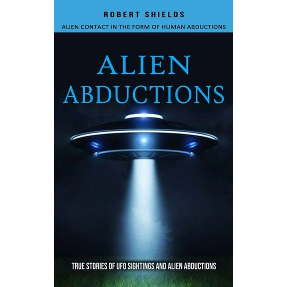 Alien Abductions: Alien Contact In The Form Of Human Abductions(True Stories Of Ufo Sightings And Alien Abductions), (Paperback)