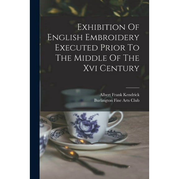 Exhibition Of English Embroidery Executed Prior To The Middle Of The Xvi Century, (Paperback)