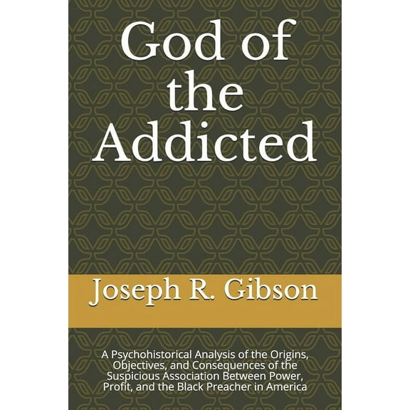 God of the Addicted : A Psychohistorical Analysis of the Origins, Objectives, and Consequences of the Suspicious Association Between Power, Profit, and the Black Preacher in America (Paperback)