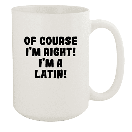 

Of Course I m Right! I m A Latin! - Ceramic 15oz White Mug White