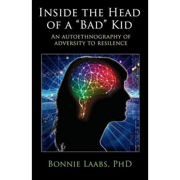Inside The Head Of A "Bad" Kid: An Autoethnography Of Adversity To Resilience. (Paperback)