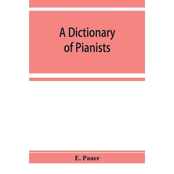 A Dictionary of Pianists and Composers for the Pianoforte: With an appendix of manufacturers of the instrument, (Paperback)