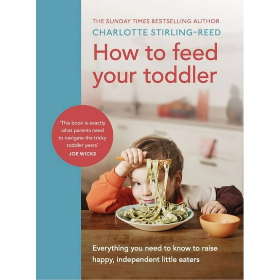 How to Feed Your Toddler : Everything you need to know to raise happy, independent little eaters (Hardcover)