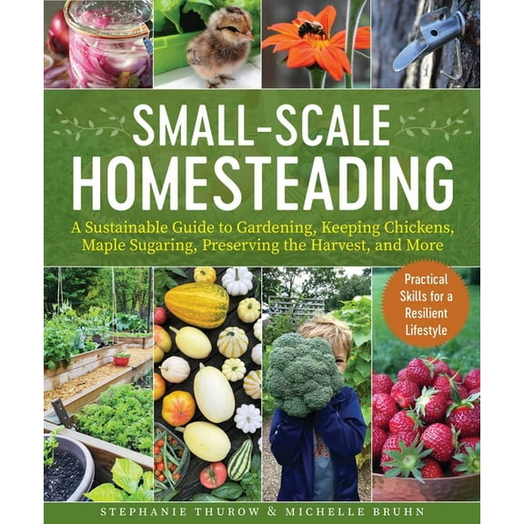 Small-Scale Homesteading: A Sustainable Guide to Gardening, Keeping Chickens, Maple Sugaring, Preserving the Harvest, an, (Paperback)