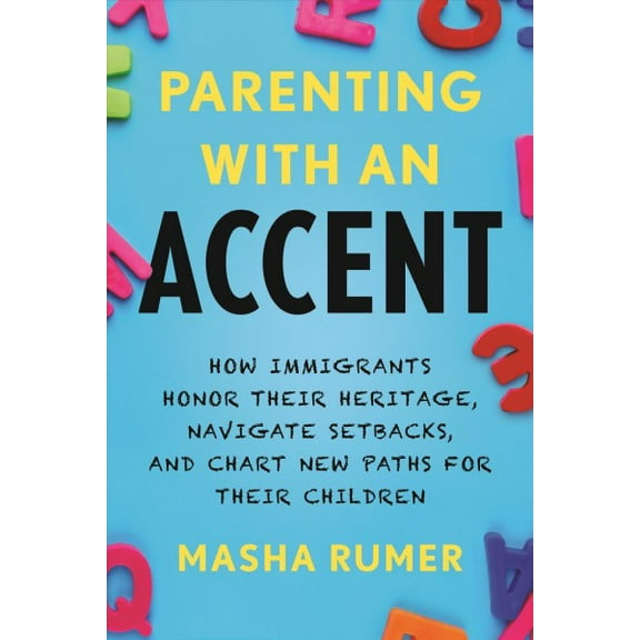 Parenting with an Accent : How Immigrants Honor Their Heritage, Navigate Setbacks, and Chart New Paths for Their Children (Hardcover)