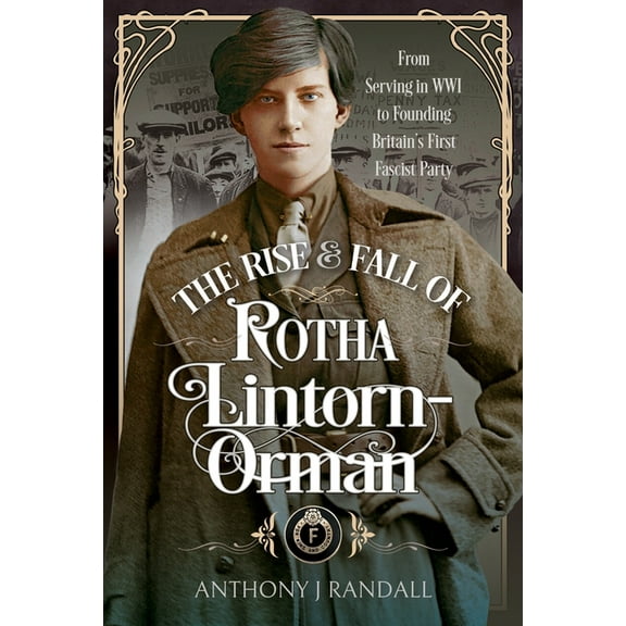 The Rise and Fall of Rotha Lintorn-Orman: From Serving in Wwi to Founding Britain's First Fascist Party, (Hardcover)