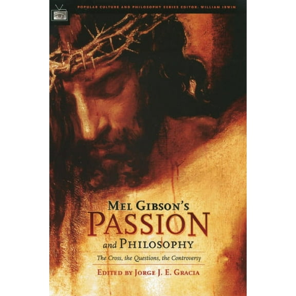 Popular Culture and Philosophy Mel Gibson's Passion and Philosophy: The Cross, the Questions, the Controverssy, Book 10, (Paperback)