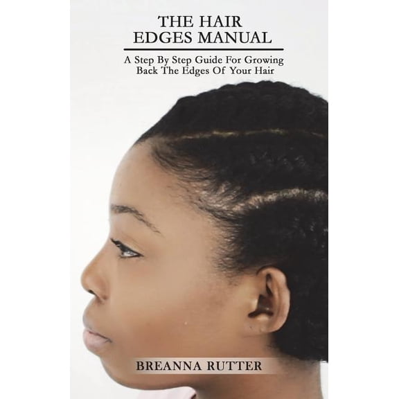 The Hair Edges Manual: A Step by Step Guide for Growing Back the Edges of Your Hair