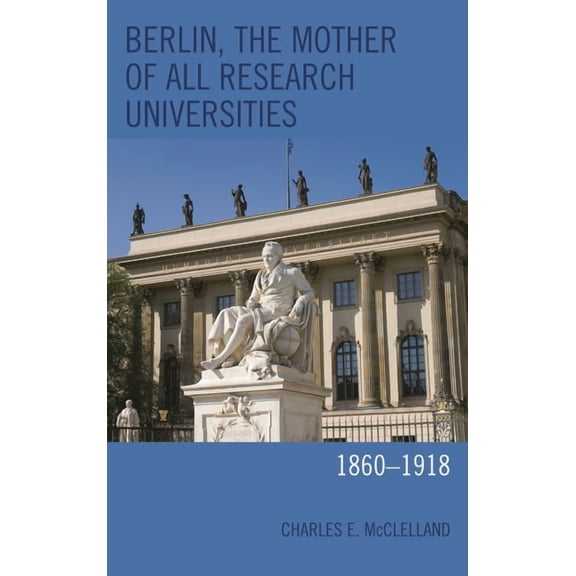 Berlin, the Mother of All Research Universities: 1860-1918, (Hardcover)