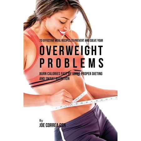 70 Effective Meal Recipes to Prevent and Solve Your Overweight Problems: Burn Calories Fast by Using Proper Dieting and (Paperback)