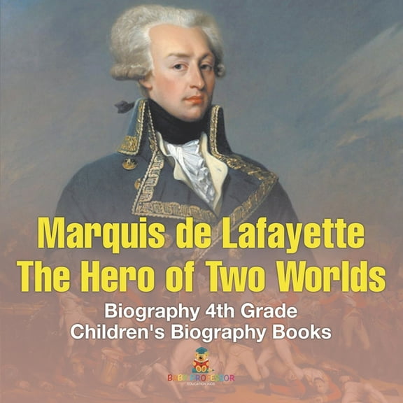 Marquis de Lafayette The Hero of Two Worlds - Biography 4th Grade Children's Biography Books: The Hero of Two Worlds - B, (Paperback)
