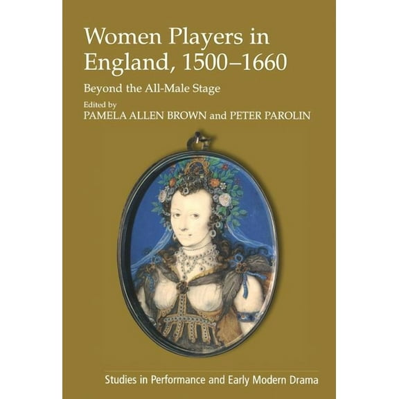 Studies in Performance and Early Modern  Women Players in England, 1500-1660: Beyond the All-Male Stage, (Paperback)