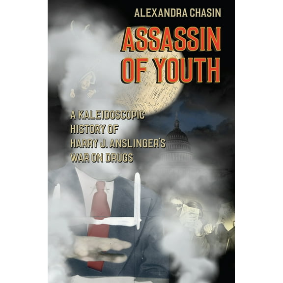 Assassin of Youth: A Kaleidoscopic History of Harry J. Anslinger's War on Drugs, (Hardcover)