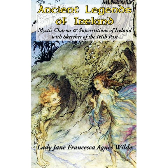 Ancient Legends of Ireland: Mystic Charms & Superstitions of Ireland with Sketches of the Irish Past, (Hardcover)