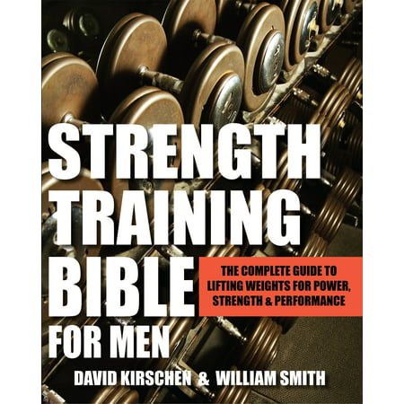 Strength Training Bible for Men : The Complete Guide to Lifting Weights for Power, Strength &